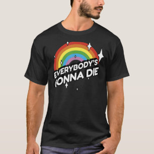 Everybody's Gonna Die - Funny Sarcastic Rainbow Mo T-Shirt