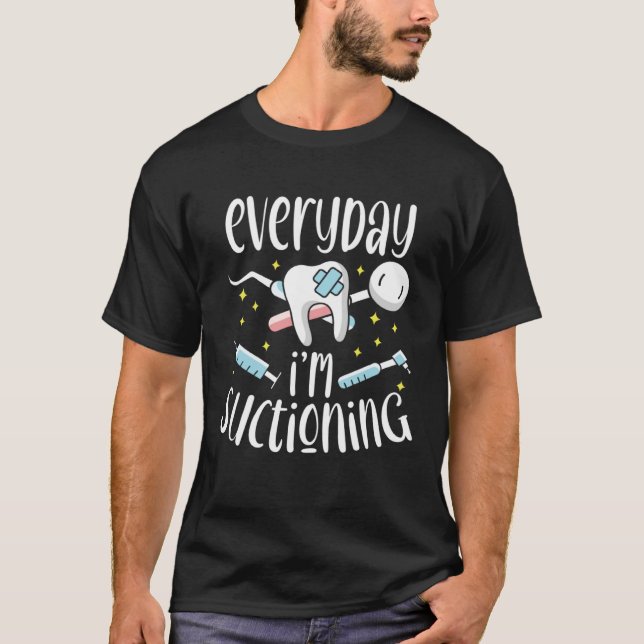 Everyday I m Suctioning Dental Assistant Dentist T-Shirt (Front)