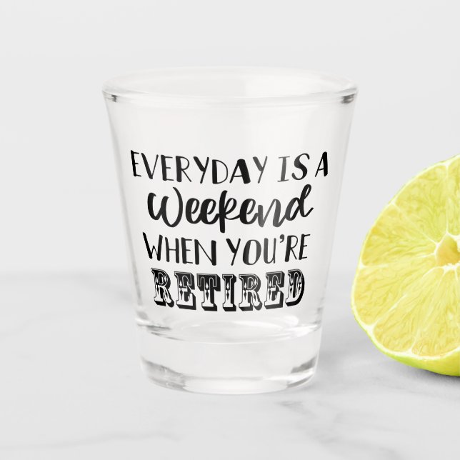 Everyday is a Weekend When You're Retired Funny  Shot Glass (Front)