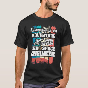 Everyday Is An Adventure When You're An Aerospace  T-Shirt