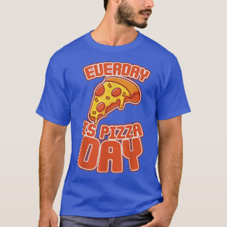 Everyday Is Pizza Day  T-Shirt