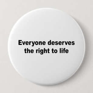 Everyone deserves the right to life 4 inch round button