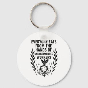 Everyone Eats From The Hands Of Undocumented Worke Keychain