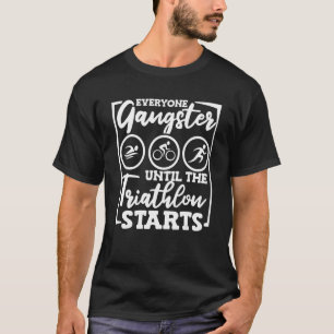 Everyone Gangster Until The Triathlon Starts Tri T-Shirt