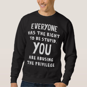Everyone Has The Right To Be Stupid Sweatshirt