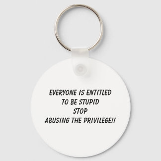 EVERYONE IS ENTITLED TO BE STUPID STOP ABUSING ... KEYCHAIN
