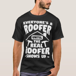 Everyone s A Roofer Until The Real Roofer Shows Up T-Shirt