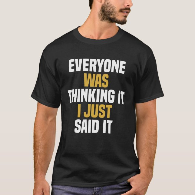 Everyone Was Thinking It I Just Said It - Funny  T-Shirt (Front)