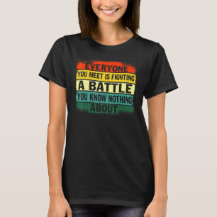 Everyone you Meet is Fighting A Battle You Know No T-Shirt