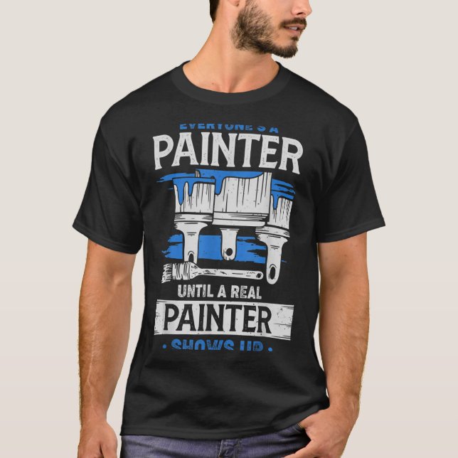 Everyone's A Painter Until A Real Painter Shows Up T-Shirt (Front)