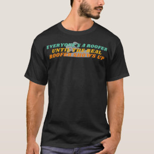 Everyones A Roofer Until The Real Roofer Shows Up  T-Shirt