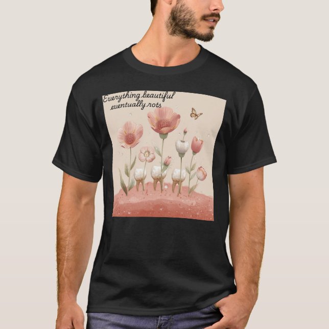Everything Beautiful Eventually Rots Dental Pun T-Shirt (Front)