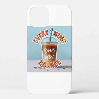 Everything Comes After Coffee iPhone 12 Case