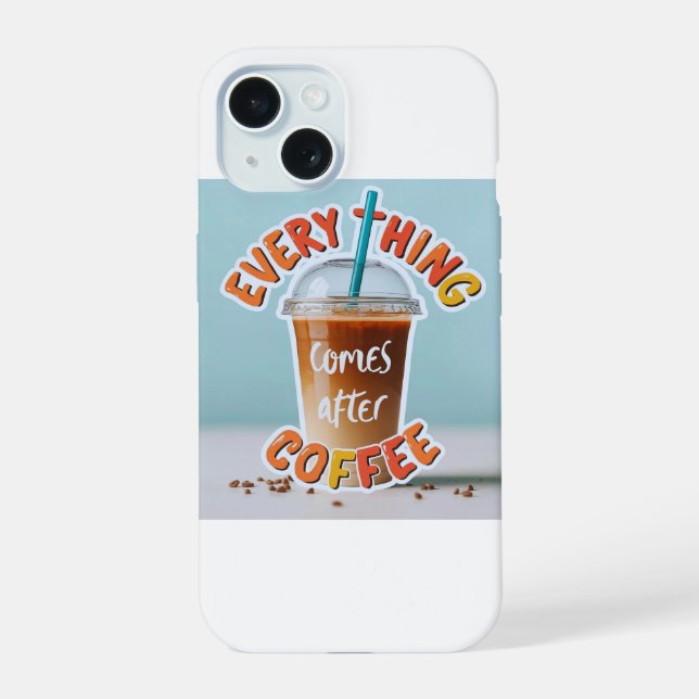 Everything Comes After Coffee iPhone 15 Case (Back)
