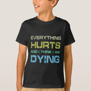 Everything Hurts And I Think I'm Dying Funny Gym T T-Shirt