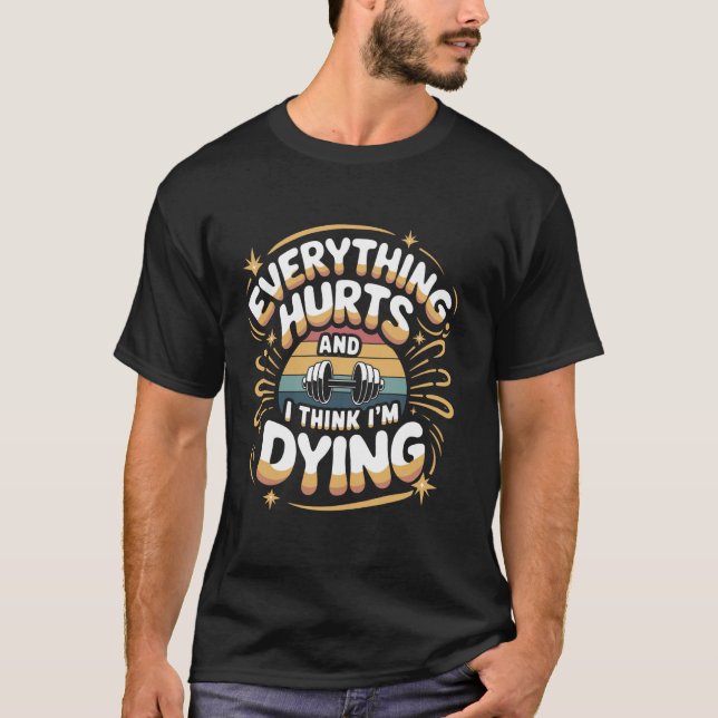 Everything Hurts And I Think I'm Dying, Funny Work T-Shirt (Front)