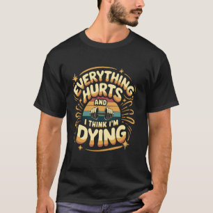 Everything Hurts And I Think I'm Dying, Funny Work T-Shirt