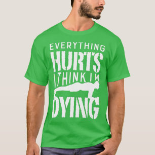 Everything Hurts I hink Im Dying Workout Gym Funn T-Shirt