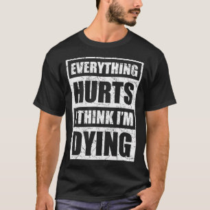 Everything Hurts I Think I'M Dying Funny Gym Fitne T-Shirt