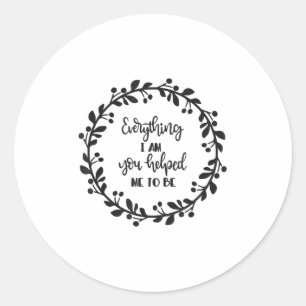 Everything I Am You Helped Me To Be Quote Motivati Classic Round Sticker