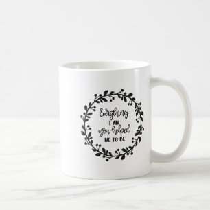 Everything I Am You Helped Me To Be Quote Motivati Coffee Mug