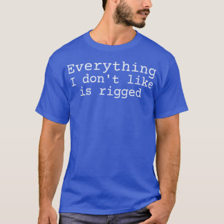 Everything I dont like is rigged T-Shirt