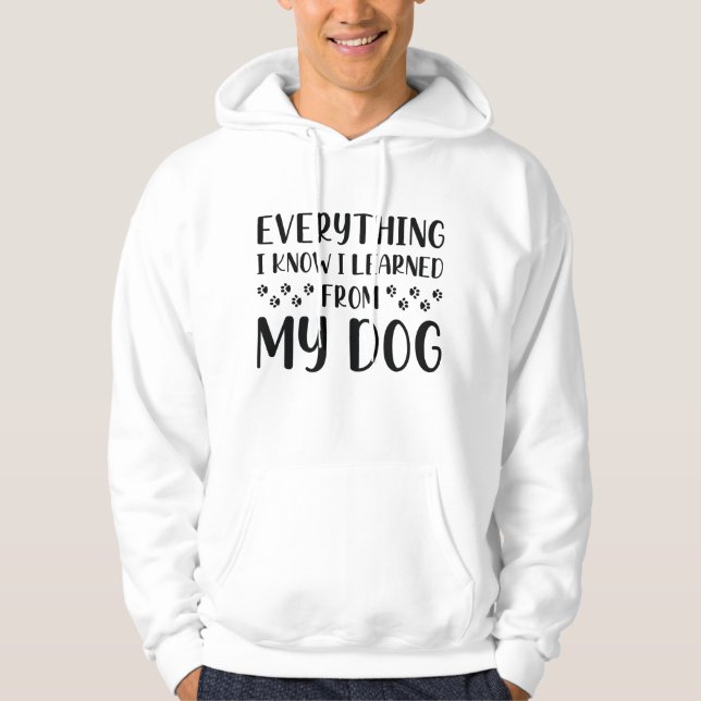 Everything I Know I Learned From My Dog Hoodie (Front)