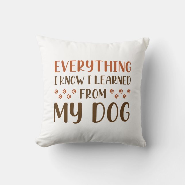 Everything I Know I Learned From My Dog Throw Pillow (Front)