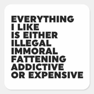 Everything I Like Is Either Illegal Immoral Fatten Square Sticker