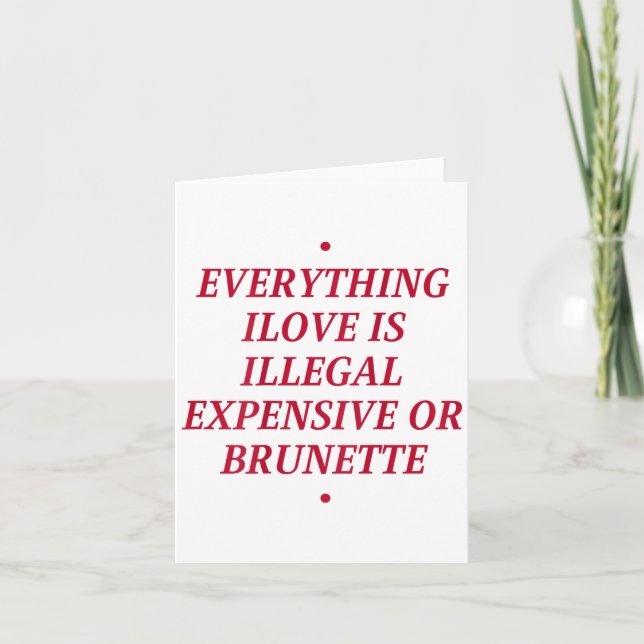 Everything I Love Is Illegal Expensive Or Brunette Card (Front)