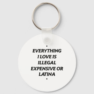Everything I Love Is Illegal Expensive Or Latina ( Keychain