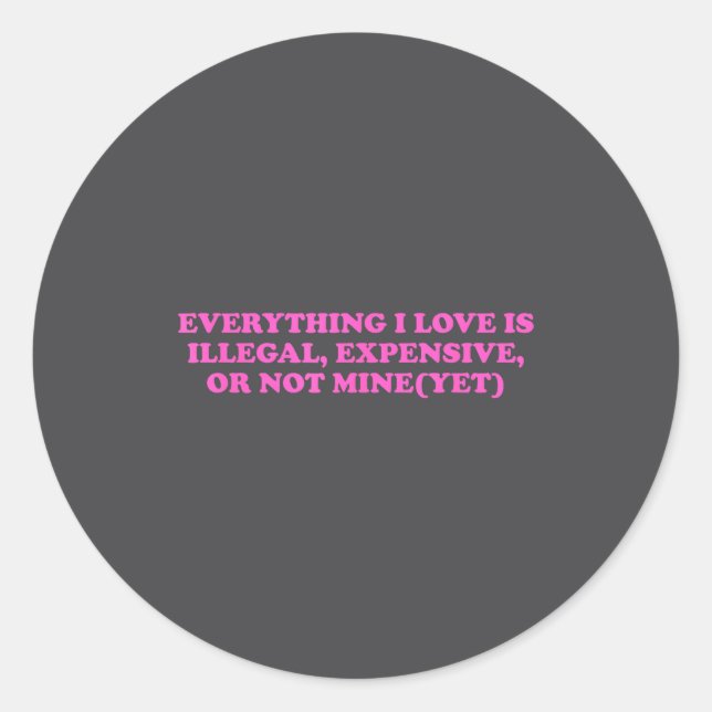 Everything, I Love Is Illegal, Expensive, Or Not M Classic Round Sticker (Front)