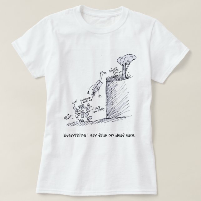 everything I say falls on deaf ears T Shirt (Design Front)