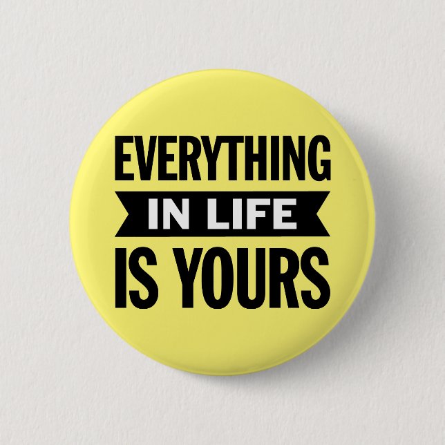Everything in Life is Yours. 2 Inch Round Button (Front)