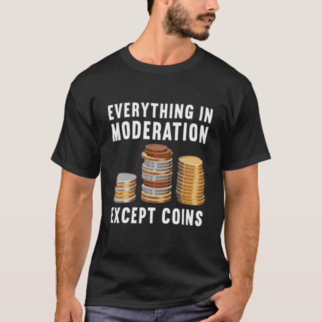 Everything In Moderation Except Coins Coin Collect T-Shirt (Front)