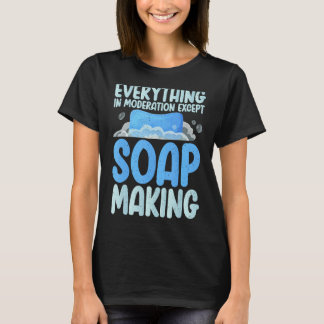 Everything in moderation except Soap Making T-Shirt