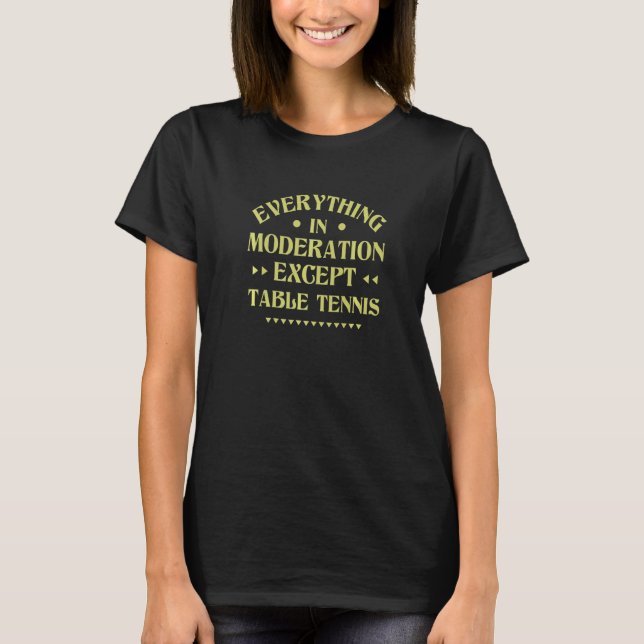 Everything in Moderation Except Table Tennis  Ping T-Shirt (Front)