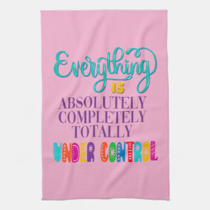 Everything Is Absolutely Completely Under Control Kitchen Towel