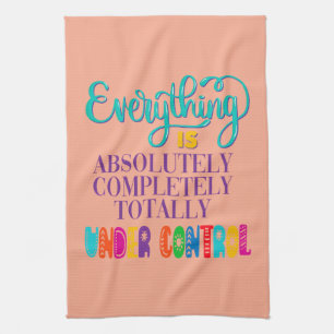 Everything Is Absolutely Completely Under Control Kitchen Towel