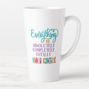 Everything Is Absolutely Completely Under Control Latte Mug