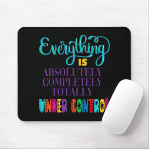 Everything Is Absolutely Completely Under Control Mouse Pad