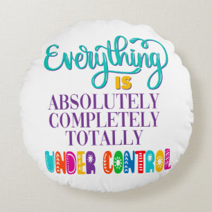 Everything Is Absolutely Completely Under Control Round Pillow