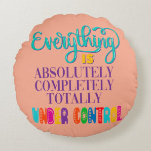 Everything Is Absolutely Completely Under Control Round Pillow