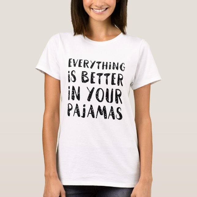 Everything Is Better In Your Pajamas T-Shirt (Front)