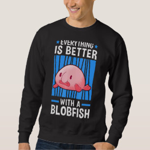 Everything Is Better With Blobfish Meme Ugly Blob Sweatshirt