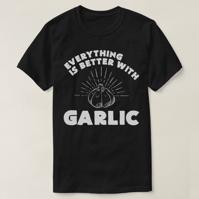 Everything is better with garlic Funny Garlic and  T-Shirt (Design Front)