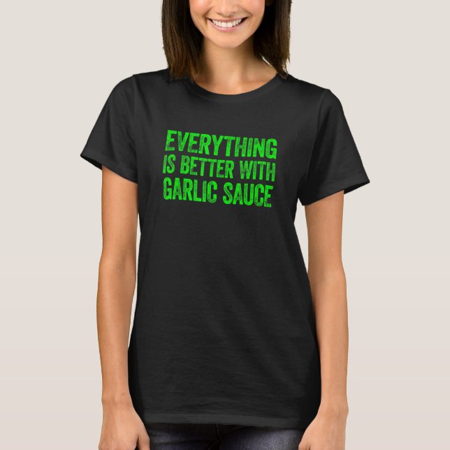 Everything Is Better With Garlic Sauce 5 T-Shirt (Front)