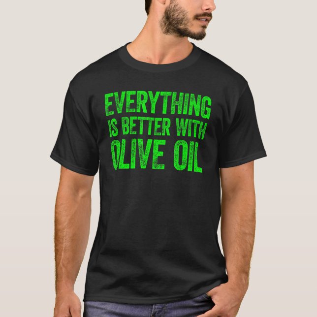 Everything Is Better With Olive Oil 6 T-Shirt (Front)