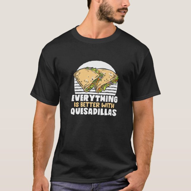 Everything Is Better With Quesadillas Mexican Food T-Shirt (Front)
