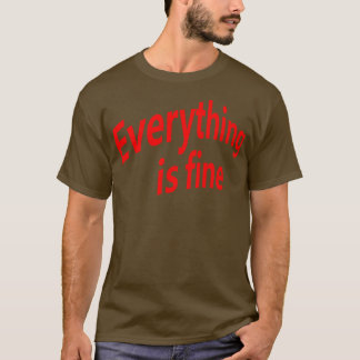 Everything is fine 4 T-Shirt